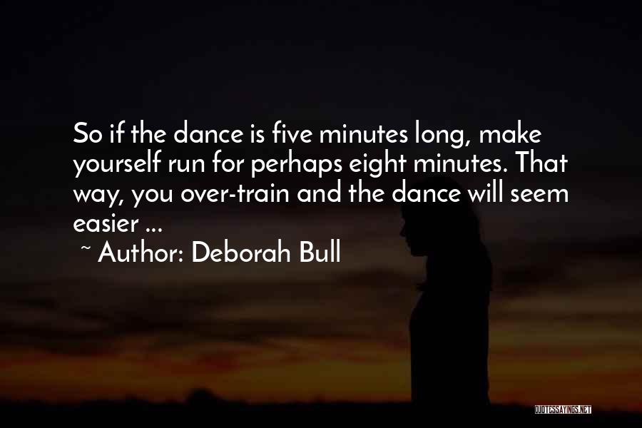 Deborah Bull Quotes: So If The Dance Is Five Minutes Long, Make Yourself Run For Perhaps Eight Minutes. That Way, You Over-train And