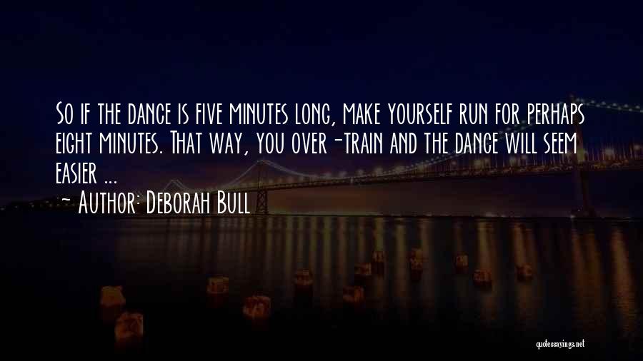 Deborah Bull Quotes: So If The Dance Is Five Minutes Long, Make Yourself Run For Perhaps Eight Minutes. That Way, You Over-train And