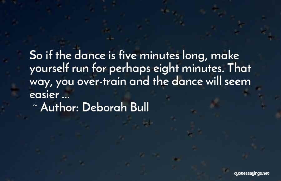 Deborah Bull Quotes: So If The Dance Is Five Minutes Long, Make Yourself Run For Perhaps Eight Minutes. That Way, You Over-train And