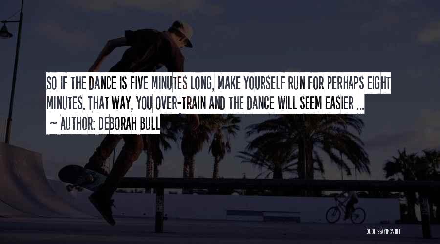 Deborah Bull Quotes: So If The Dance Is Five Minutes Long, Make Yourself Run For Perhaps Eight Minutes. That Way, You Over-train And