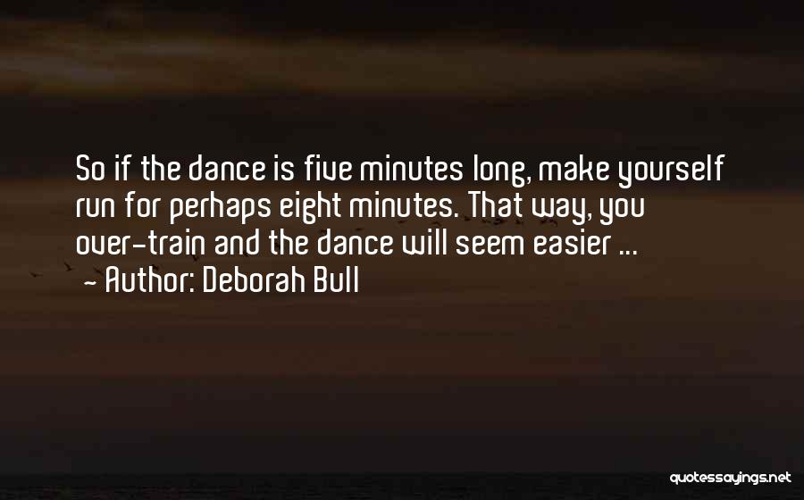 Deborah Bull Quotes: So If The Dance Is Five Minutes Long, Make Yourself Run For Perhaps Eight Minutes. That Way, You Over-train And