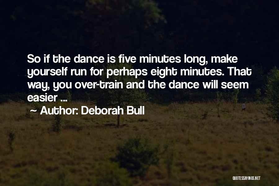 Deborah Bull Quotes: So If The Dance Is Five Minutes Long, Make Yourself Run For Perhaps Eight Minutes. That Way, You Over-train And