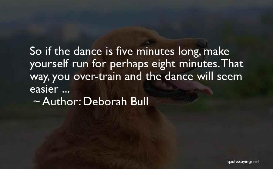 Deborah Bull Quotes: So If The Dance Is Five Minutes Long, Make Yourself Run For Perhaps Eight Minutes. That Way, You Over-train And