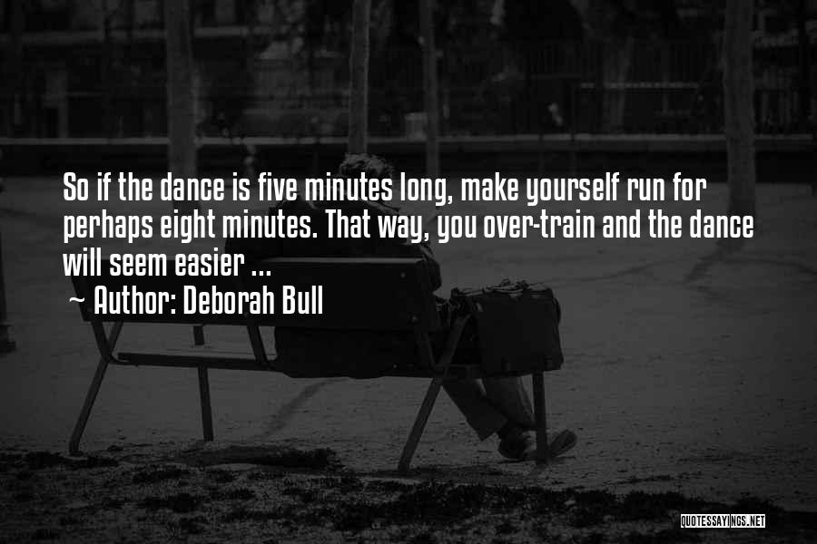 Deborah Bull Quotes: So If The Dance Is Five Minutes Long, Make Yourself Run For Perhaps Eight Minutes. That Way, You Over-train And