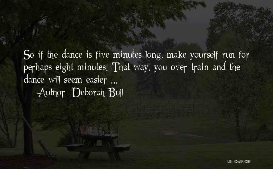 Deborah Bull Quotes: So If The Dance Is Five Minutes Long, Make Yourself Run For Perhaps Eight Minutes. That Way, You Over-train And