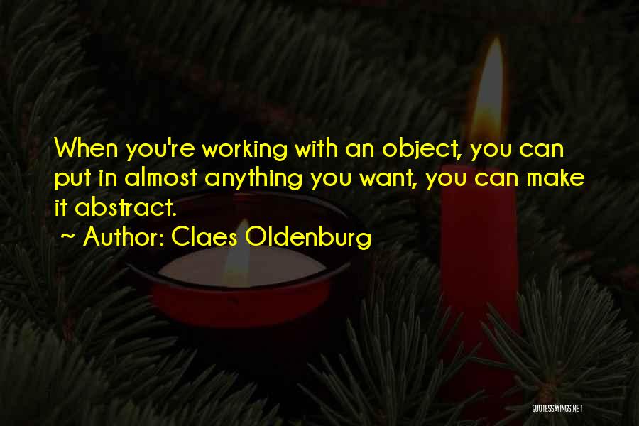 Claes Oldenburg Quotes: When You're Working With An Object, You Can Put In Almost Anything You Want, You Can Make It Abstract.