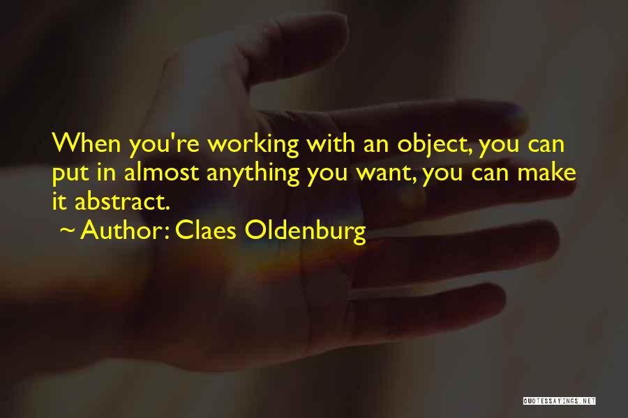 Claes Oldenburg Quotes: When You're Working With An Object, You Can Put In Almost Anything You Want, You Can Make It Abstract.