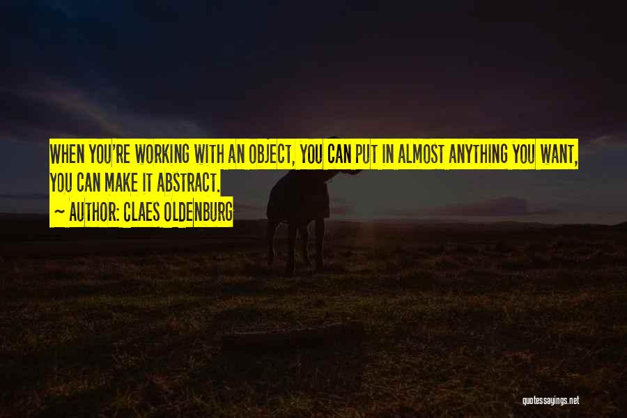 Claes Oldenburg Quotes: When You're Working With An Object, You Can Put In Almost Anything You Want, You Can Make It Abstract.