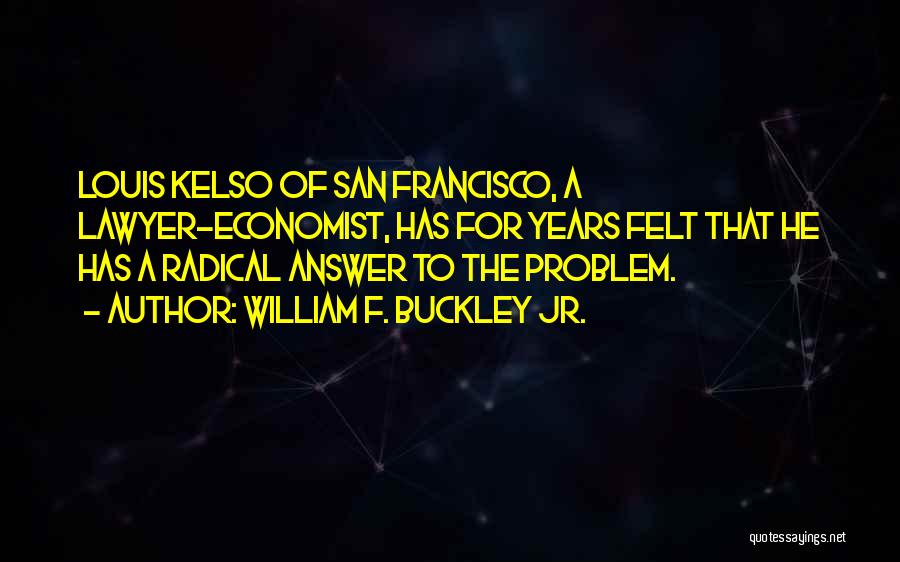 William F. Buckley Jr. Quotes: Louis Kelso Of San Francisco, A Lawyer-economist, Has For Years Felt That He Has A Radical Answer To The Problem.