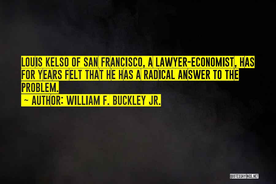 William F. Buckley Jr. Quotes: Louis Kelso Of San Francisco, A Lawyer-economist, Has For Years Felt That He Has A Radical Answer To The Problem.