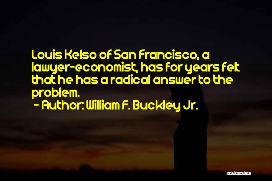 William F. Buckley Jr. Quotes: Louis Kelso Of San Francisco, A Lawyer-economist, Has For Years Felt That He Has A Radical Answer To The Problem.
