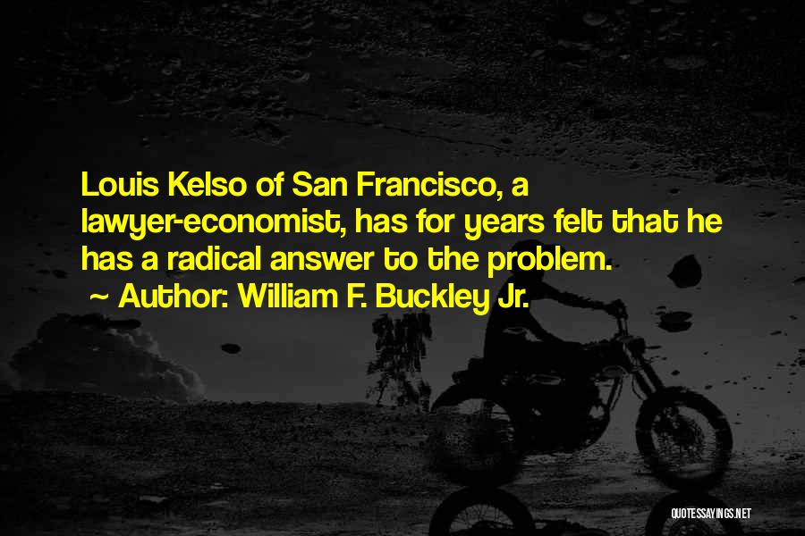 William F. Buckley Jr. Quotes: Louis Kelso Of San Francisco, A Lawyer-economist, Has For Years Felt That He Has A Radical Answer To The Problem.