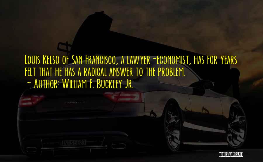 William F. Buckley Jr. Quotes: Louis Kelso Of San Francisco, A Lawyer-economist, Has For Years Felt That He Has A Radical Answer To The Problem.