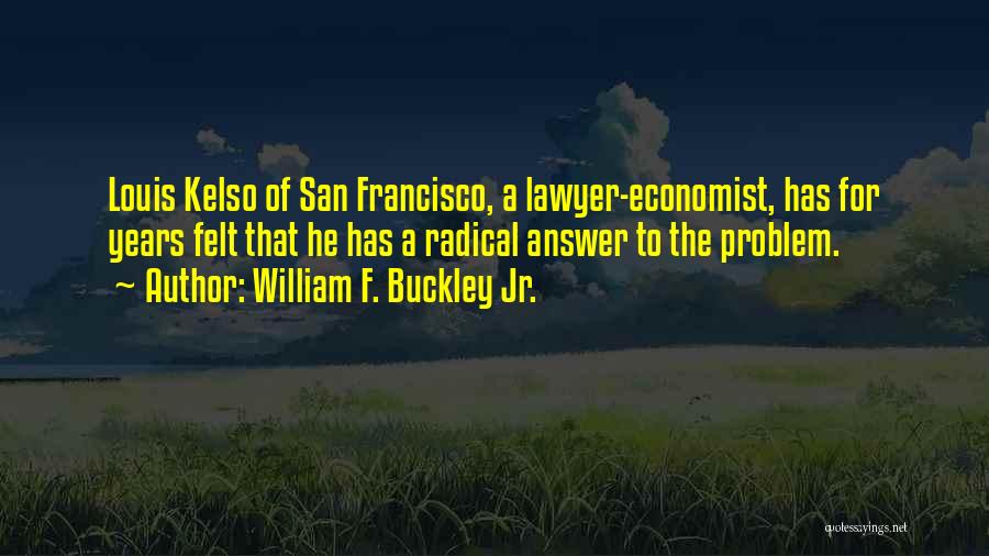 William F. Buckley Jr. Quotes: Louis Kelso Of San Francisco, A Lawyer-economist, Has For Years Felt That He Has A Radical Answer To The Problem.