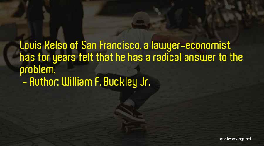 William F. Buckley Jr. Quotes: Louis Kelso Of San Francisco, A Lawyer-economist, Has For Years Felt That He Has A Radical Answer To The Problem.