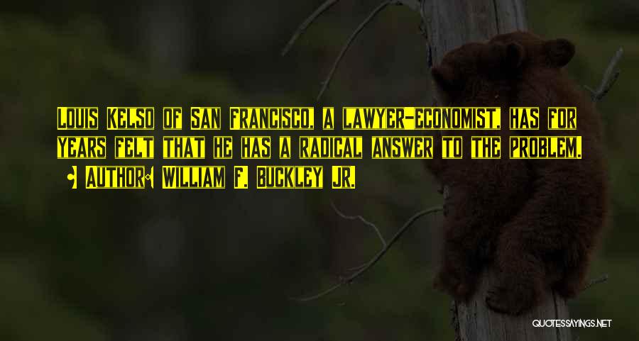 William F. Buckley Jr. Quotes: Louis Kelso Of San Francisco, A Lawyer-economist, Has For Years Felt That He Has A Radical Answer To The Problem.