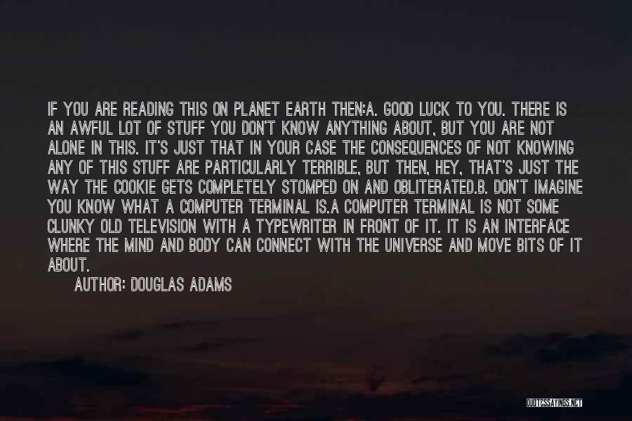 Douglas Adams Quotes: If You Are Reading This On Planet Earth Then:a. Good Luck To You. There Is An Awful Lot Of Stuff