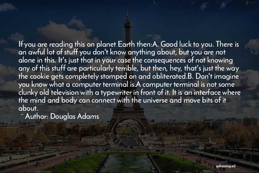 Douglas Adams Quotes: If You Are Reading This On Planet Earth Then:a. Good Luck To You. There Is An Awful Lot Of Stuff