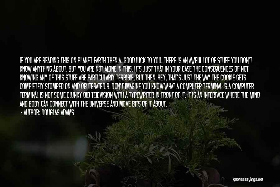 Douglas Adams Quotes: If You Are Reading This On Planet Earth Then:a. Good Luck To You. There Is An Awful Lot Of Stuff