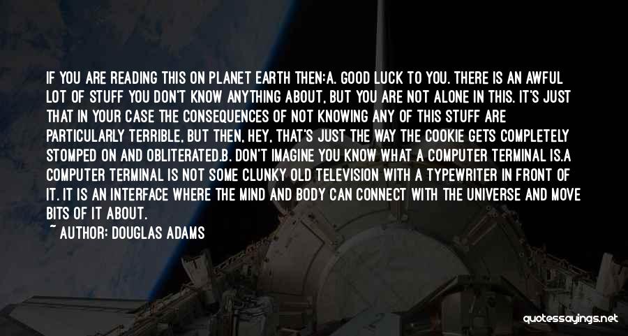 Douglas Adams Quotes: If You Are Reading This On Planet Earth Then:a. Good Luck To You. There Is An Awful Lot Of Stuff