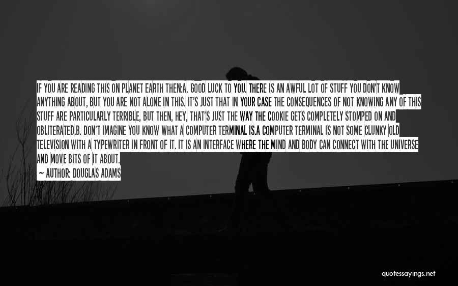 Douglas Adams Quotes: If You Are Reading This On Planet Earth Then:a. Good Luck To You. There Is An Awful Lot Of Stuff