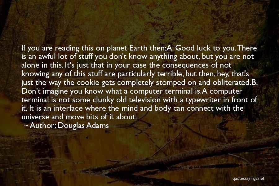 Douglas Adams Quotes: If You Are Reading This On Planet Earth Then:a. Good Luck To You. There Is An Awful Lot Of Stuff