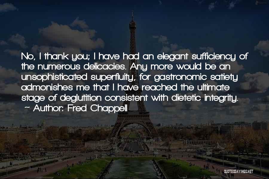 Fred Chappell Quotes: No, I Thank You; I Have Had An Elegant Sufficiency Of The Numerous Delicacies. Any More Would Be An Unsophisticated