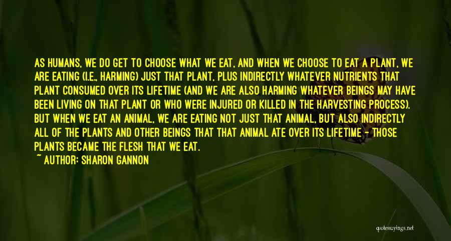 Sharon Gannon Quotes: As Humans, We Do Get To Choose What We Eat, And When We Choose To Eat A Plant, We Are