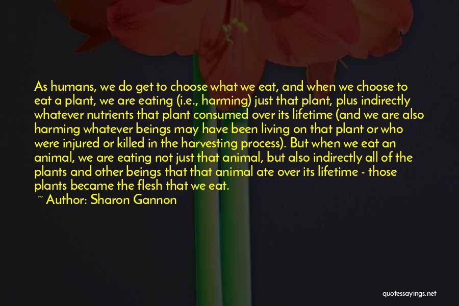Sharon Gannon Quotes: As Humans, We Do Get To Choose What We Eat, And When We Choose To Eat A Plant, We Are