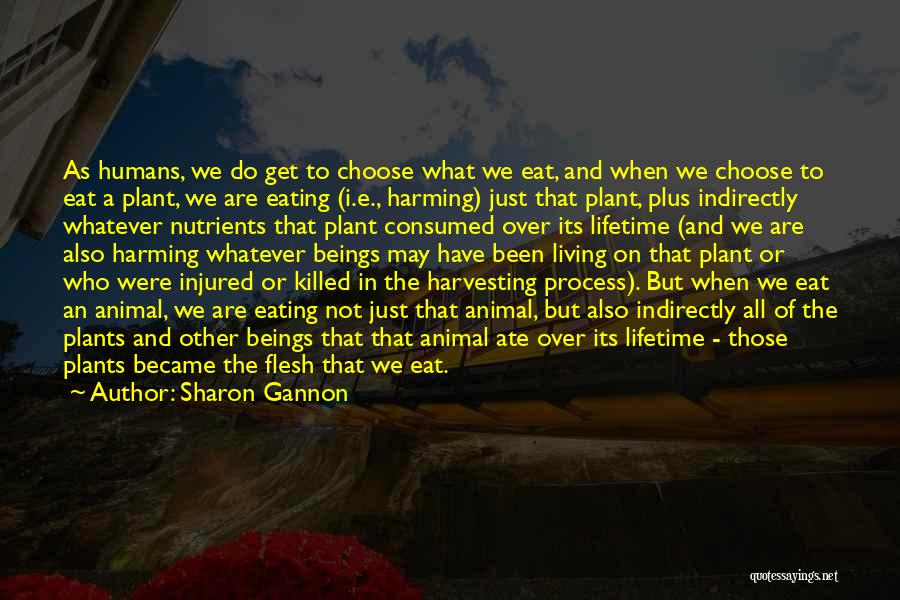 Sharon Gannon Quotes: As Humans, We Do Get To Choose What We Eat, And When We Choose To Eat A Plant, We Are