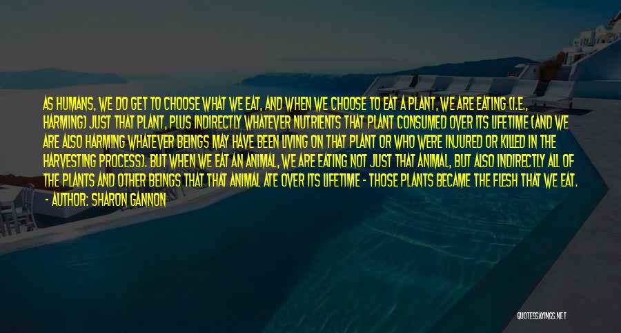 Sharon Gannon Quotes: As Humans, We Do Get To Choose What We Eat, And When We Choose To Eat A Plant, We Are