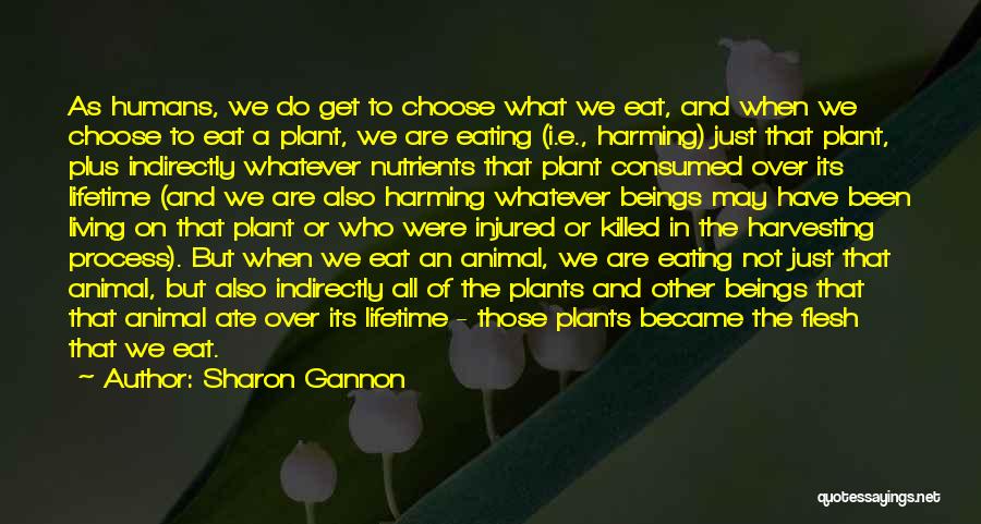 Sharon Gannon Quotes: As Humans, We Do Get To Choose What We Eat, And When We Choose To Eat A Plant, We Are