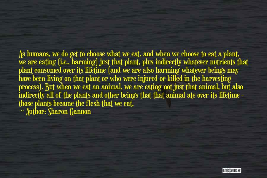 Sharon Gannon Quotes: As Humans, We Do Get To Choose What We Eat, And When We Choose To Eat A Plant, We Are