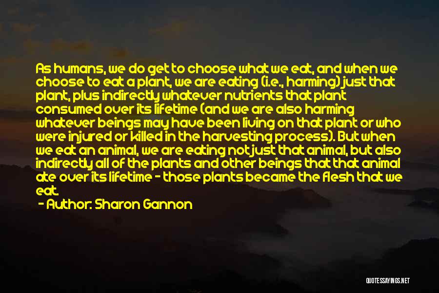 Sharon Gannon Quotes: As Humans, We Do Get To Choose What We Eat, And When We Choose To Eat A Plant, We Are