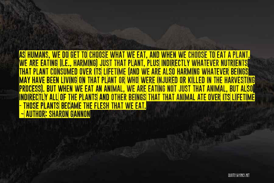 Sharon Gannon Quotes: As Humans, We Do Get To Choose What We Eat, And When We Choose To Eat A Plant, We Are