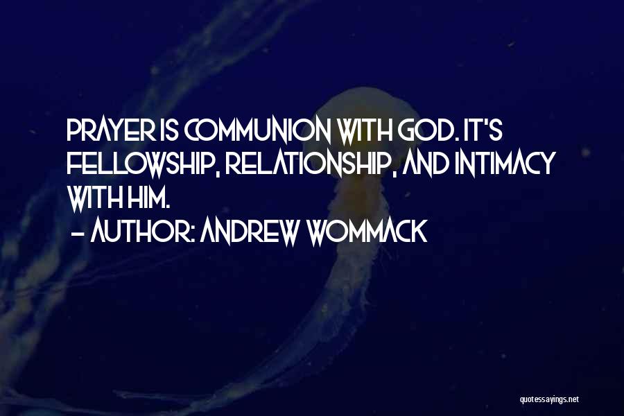 Andrew Wommack Quotes: Prayer Is Communion With God. It's Fellowship, Relationship, And Intimacy With Him.