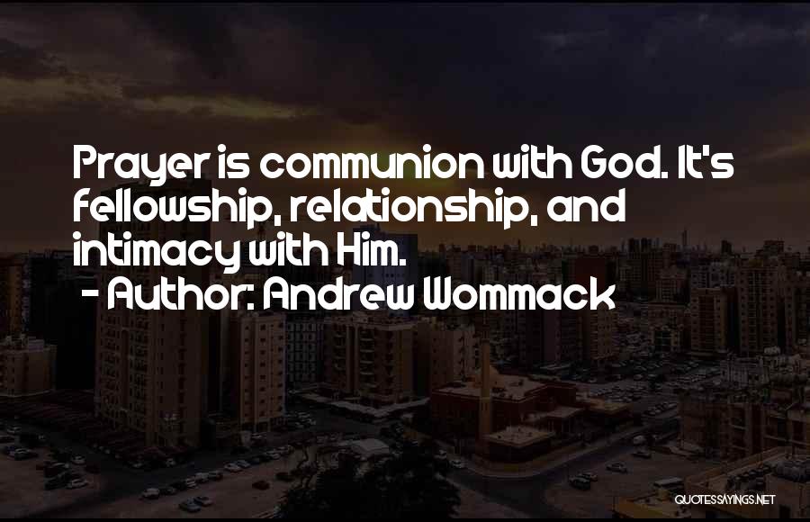 Andrew Wommack Quotes: Prayer Is Communion With God. It's Fellowship, Relationship, And Intimacy With Him.