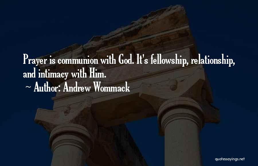 Andrew Wommack Quotes: Prayer Is Communion With God. It's Fellowship, Relationship, And Intimacy With Him.