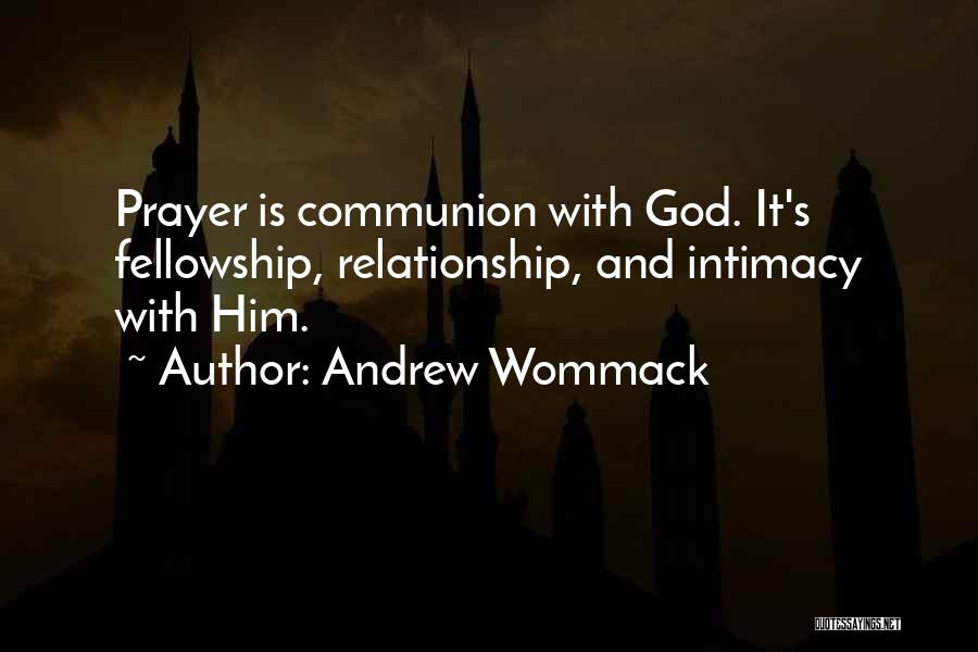 Andrew Wommack Quotes: Prayer Is Communion With God. It's Fellowship, Relationship, And Intimacy With Him.