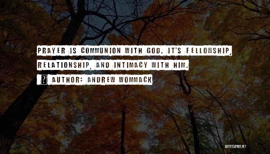 Andrew Wommack Quotes: Prayer Is Communion With God. It's Fellowship, Relationship, And Intimacy With Him.
