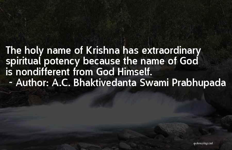 A.C. Bhaktivedanta Swami Prabhupada Quotes: The Holy Name Of Krishna Has Extraordinary Spiritual Potency Because The Name Of God Is Nondifferent From God Himself.