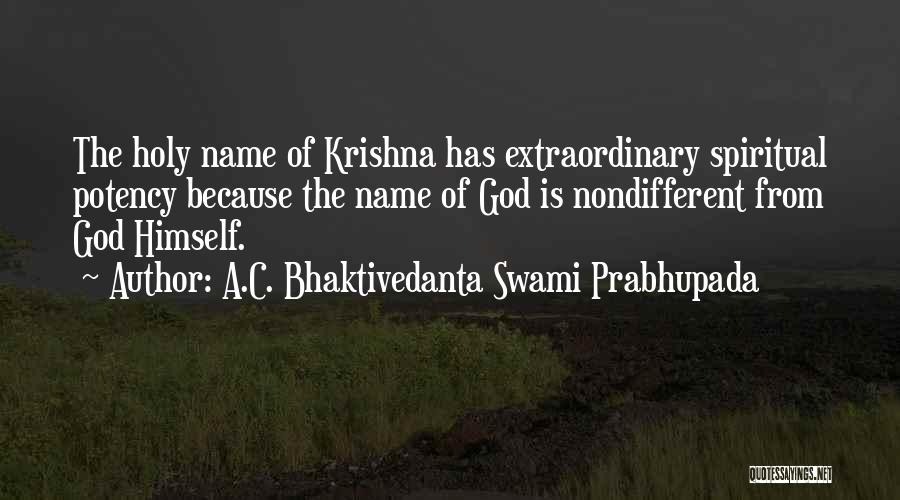 A.C. Bhaktivedanta Swami Prabhupada Quotes: The Holy Name Of Krishna Has Extraordinary Spiritual Potency Because The Name Of God Is Nondifferent From God Himself.