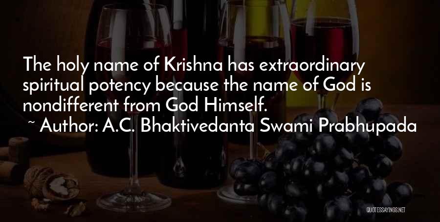 A.C. Bhaktivedanta Swami Prabhupada Quotes: The Holy Name Of Krishna Has Extraordinary Spiritual Potency Because The Name Of God Is Nondifferent From God Himself.