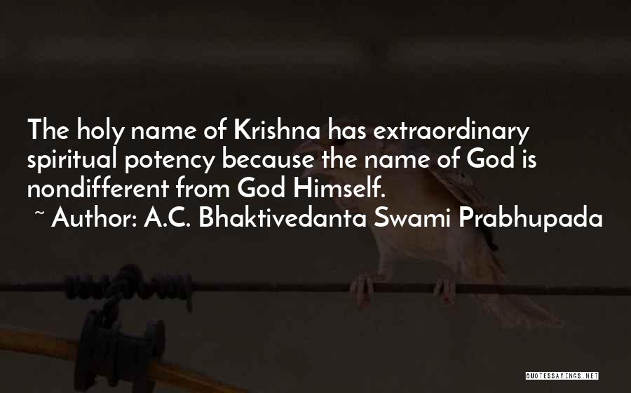 A.C. Bhaktivedanta Swami Prabhupada Quotes: The Holy Name Of Krishna Has Extraordinary Spiritual Potency Because The Name Of God Is Nondifferent From God Himself.