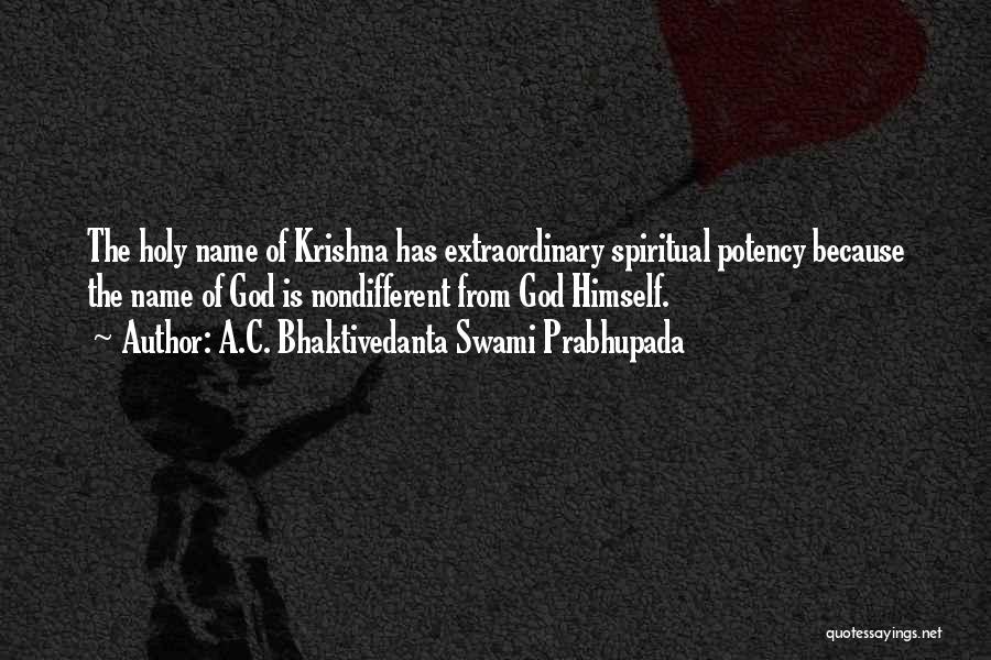 A.C. Bhaktivedanta Swami Prabhupada Quotes: The Holy Name Of Krishna Has Extraordinary Spiritual Potency Because The Name Of God Is Nondifferent From God Himself.