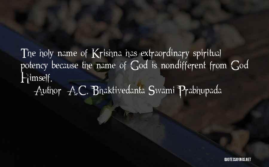 A.C. Bhaktivedanta Swami Prabhupada Quotes: The Holy Name Of Krishna Has Extraordinary Spiritual Potency Because The Name Of God Is Nondifferent From God Himself.