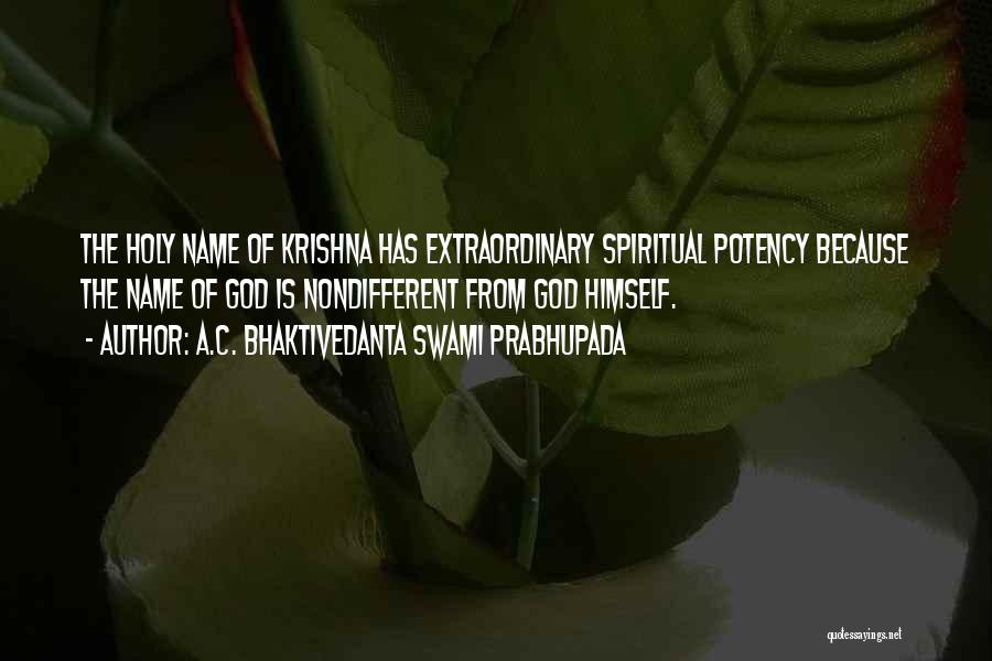 A.C. Bhaktivedanta Swami Prabhupada Quotes: The Holy Name Of Krishna Has Extraordinary Spiritual Potency Because The Name Of God Is Nondifferent From God Himself.