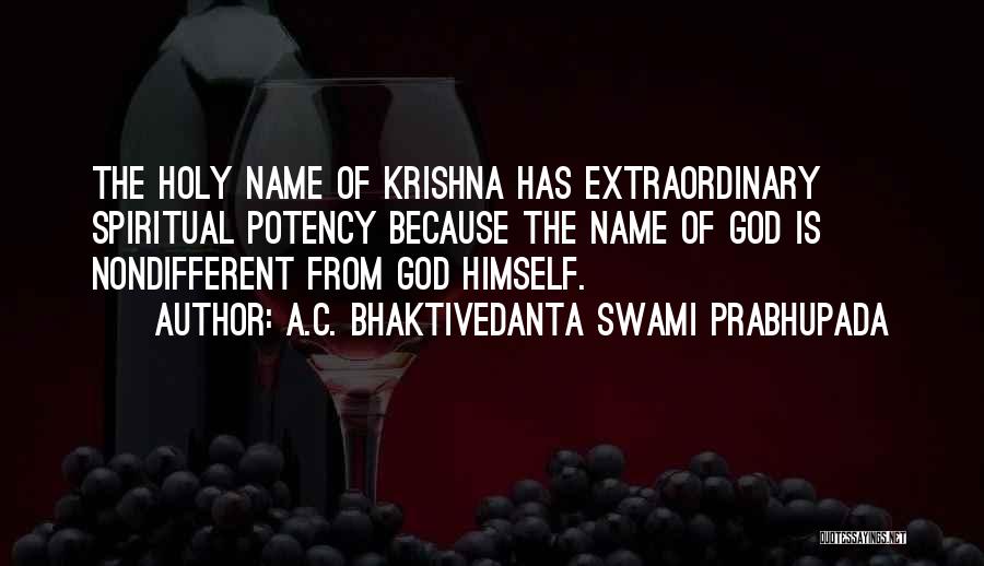 A.C. Bhaktivedanta Swami Prabhupada Quotes: The Holy Name Of Krishna Has Extraordinary Spiritual Potency Because The Name Of God Is Nondifferent From God Himself.