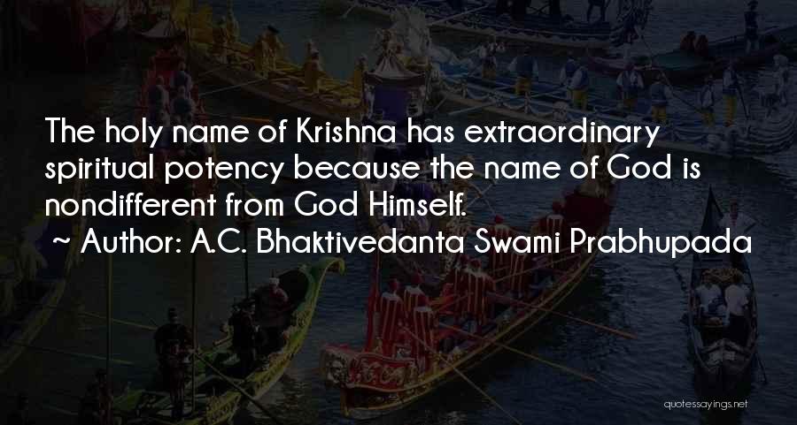 A.C. Bhaktivedanta Swami Prabhupada Quotes: The Holy Name Of Krishna Has Extraordinary Spiritual Potency Because The Name Of God Is Nondifferent From God Himself.