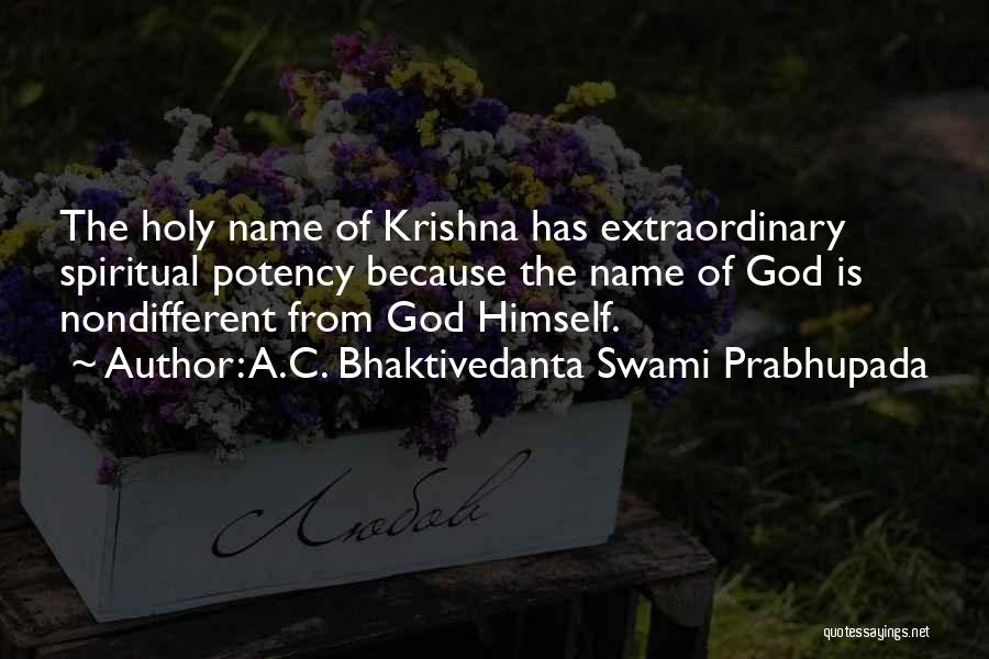 A.C. Bhaktivedanta Swami Prabhupada Quotes: The Holy Name Of Krishna Has Extraordinary Spiritual Potency Because The Name Of God Is Nondifferent From God Himself.